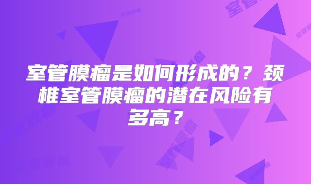室管膜瘤是如何形成的？颈椎室管膜瘤的潜在风险有多高？