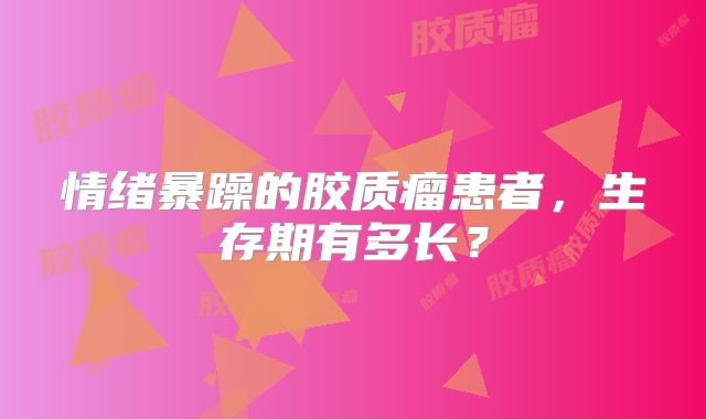 情绪暴躁的胶质瘤患者，生存期有多长？