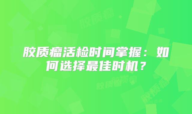 胶质瘤活检时间掌握：如何选择最佳时机？