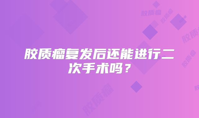 胶质瘤复发后还能进行二次手术吗？