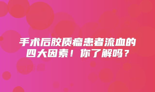 手术后胶质瘤患者流血的四大因素！你了解吗？