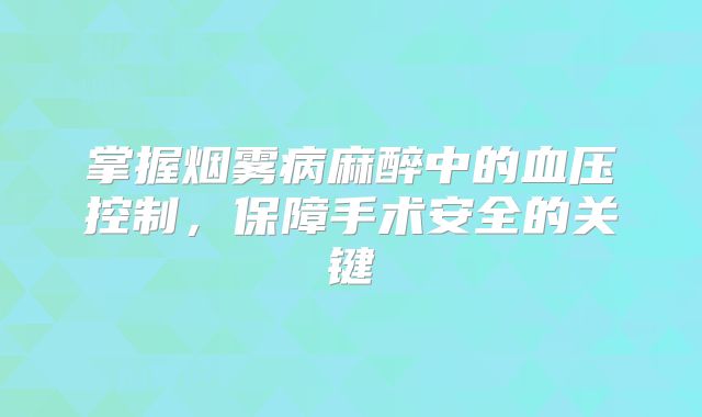 掌握烟雾病麻醉中的血压控制，保障手术安全的关键