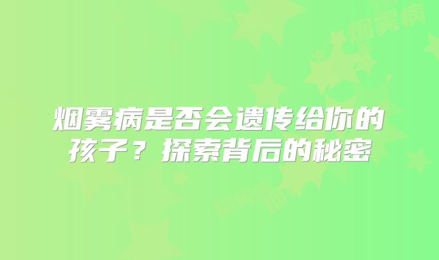 烟雾病是否会遗传给你的孩子？探索背后的秘密