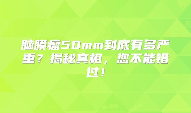 脑膜瘤50mm到底有多严重？揭秘真相，您不能错过！