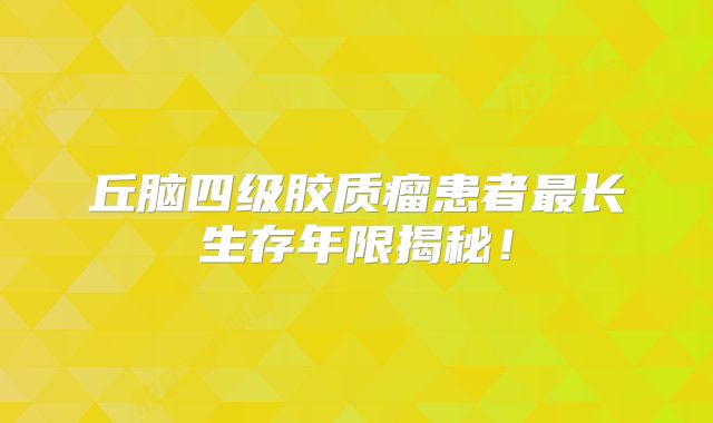 丘脑四级胶质瘤患者最长生存年限揭秘！