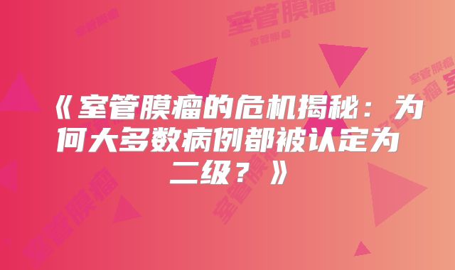 《室管膜瘤的危机揭秘：为何大多数病例都被认定为二级？》