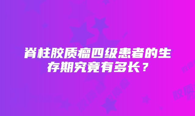 脊柱胶质瘤四级患者的生存期究竟有多长？