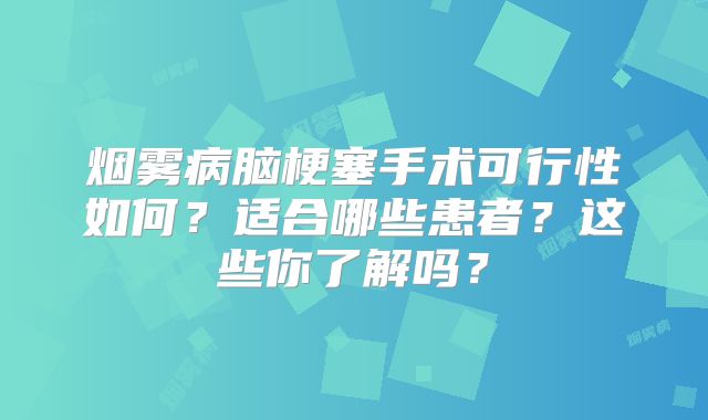 烟雾病脑梗塞手术可行性如何？适合哪些患者？这些你了解吗？