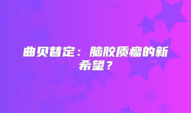 曲贝替定：脑胶质瘤的新希望？