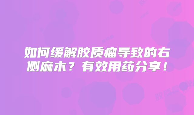 如何缓解胶质瘤导致的右侧麻木？有效用药分享！