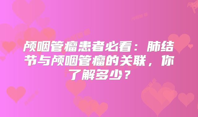 颅咽管瘤患者必看：肺结节与颅咽管瘤的关联，你了解多少？