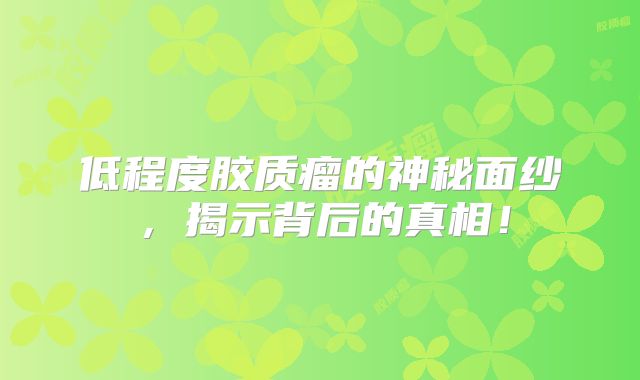 低程度胶质瘤的神秘面纱，揭示背后的真相！