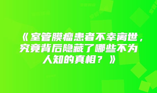 《室管膜瘤患者不幸离世，究竟背后隐藏了哪些不为人知的真相？》