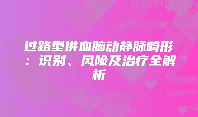 过路型供血脑动静脉畸形：识别、风险及治疗全解析