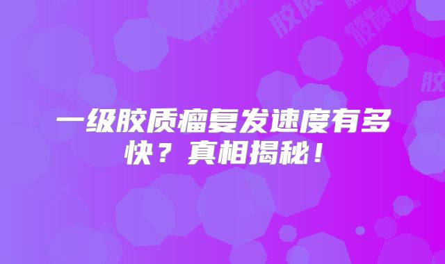 一级胶质瘤复发速度有多快？真相揭秘！