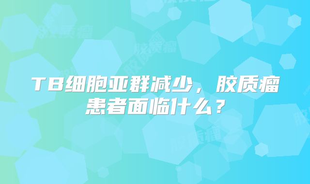 TB细胞亚群减少，胶质瘤患者面临什么？