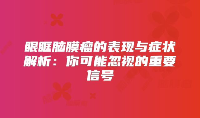 眼眶脑膜瘤的表现与症状解析：你可能忽视的重要信号