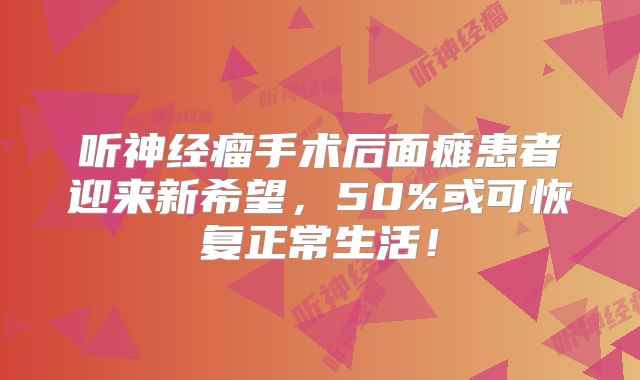 听神经瘤手术后面瘫患者迎来新希望，50%或可恢复正常生活！