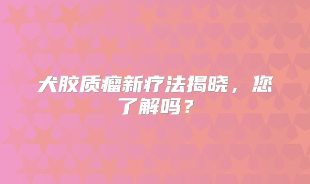 犬胶质瘤新疗法揭晓，您了解吗？