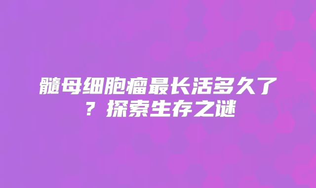 髓母细胞瘤最长活多久了？探索生存之谜