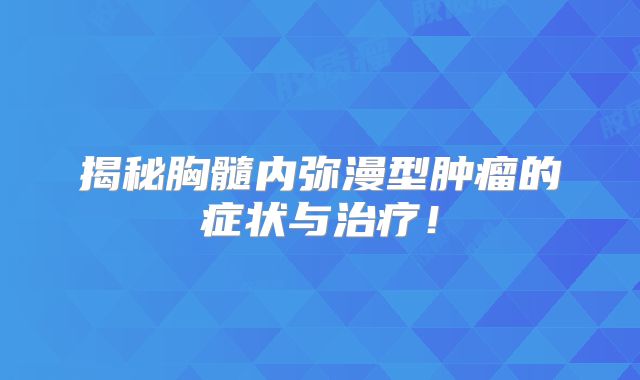 揭秘胸髓内弥漫型肿瘤的症状与治疗！