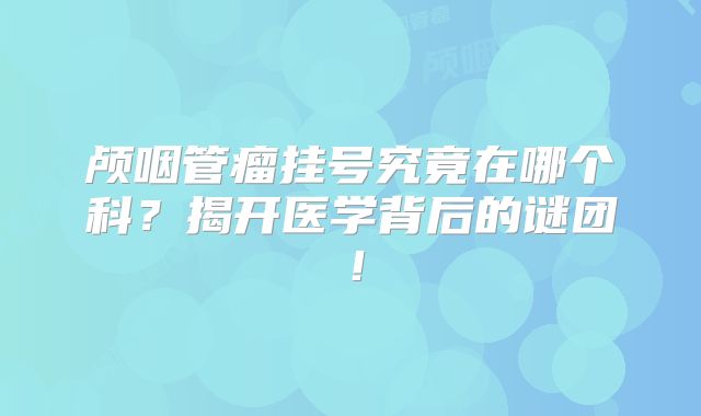 颅咽管瘤挂号究竟在哪个科？揭开医学背后的谜团！
