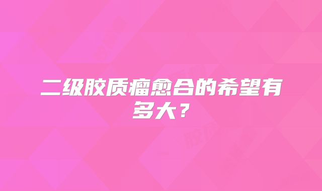 二级胶质瘤愈合的希望有多大？