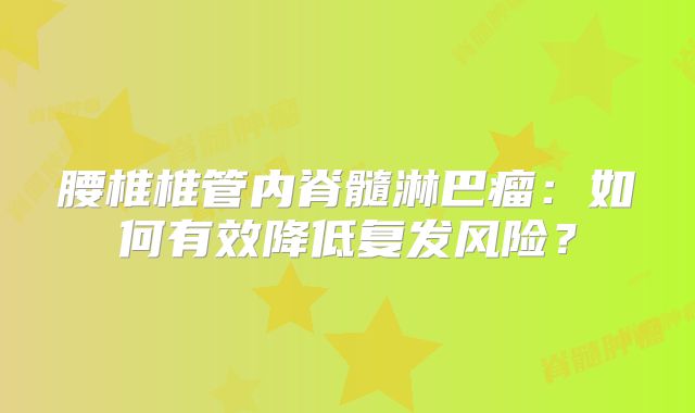 腰椎椎管内脊髓淋巴瘤：如何有效降低复发风险？