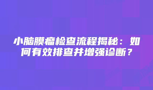 小脑膜瘤检查流程揭秘：如何有效排查并增强诊断？