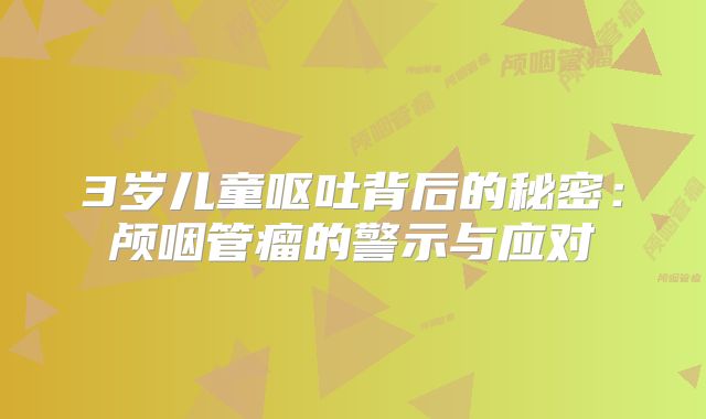 3岁儿童呕吐背后的秘密：颅咽管瘤的警示与应对