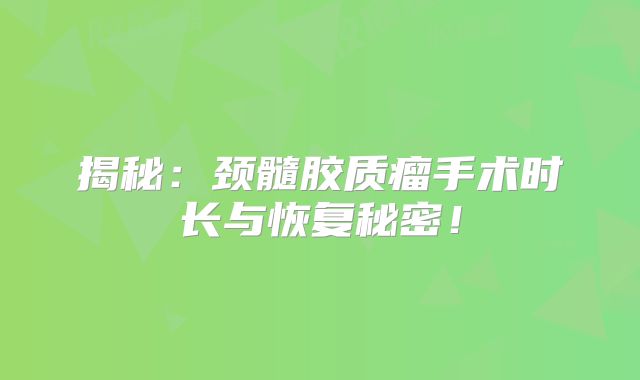 揭秘：颈髓胶质瘤手术时长与恢复秘密！