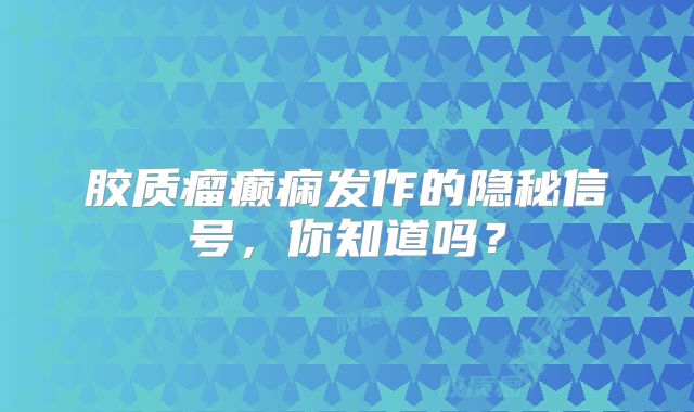 胶质瘤癫痫发作的隐秘信号，你知道吗？