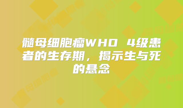 髓母细胞瘤WHO 4级患者的生存期，揭示生与死的悬念