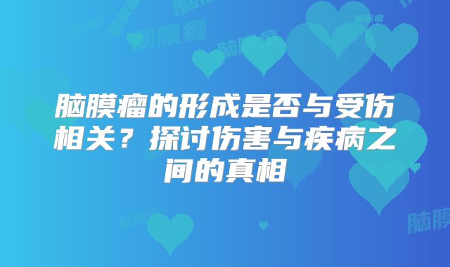 脑膜瘤的形成是否与受伤相关？探讨伤害与疾病之间的真相