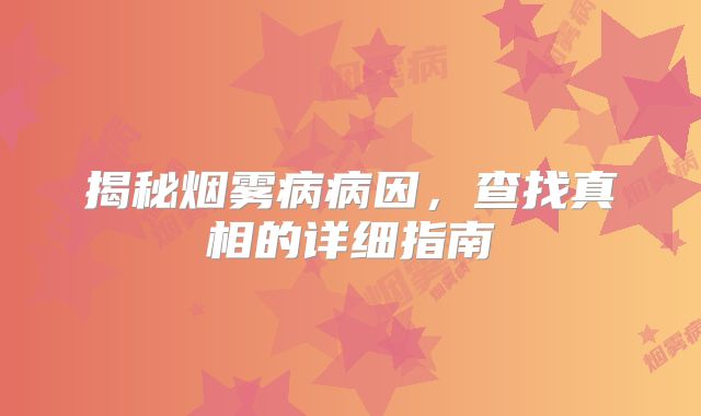 揭秘烟雾病病因，查找真相的详细指南