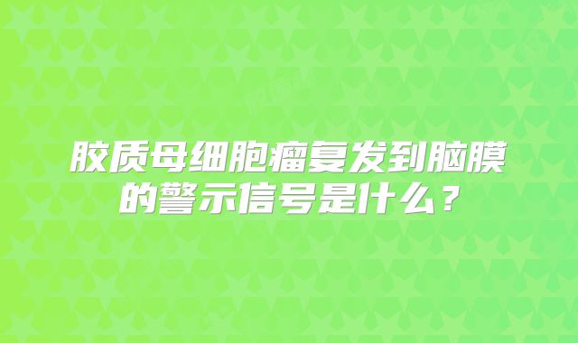 胶质母细胞瘤复发到脑膜的警示信号是什么？