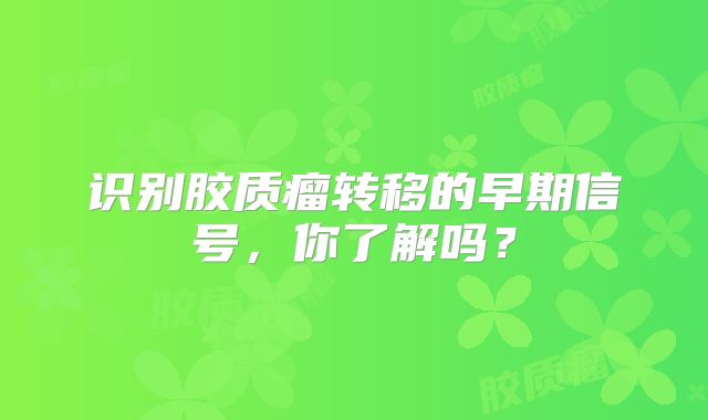 识别胶质瘤转移的早期信号，你了解吗？