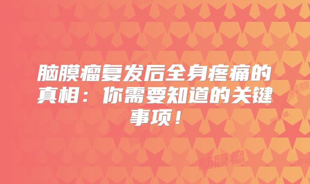 脑膜瘤复发后全身疼痛的真相：你需要知道的关键事项！
