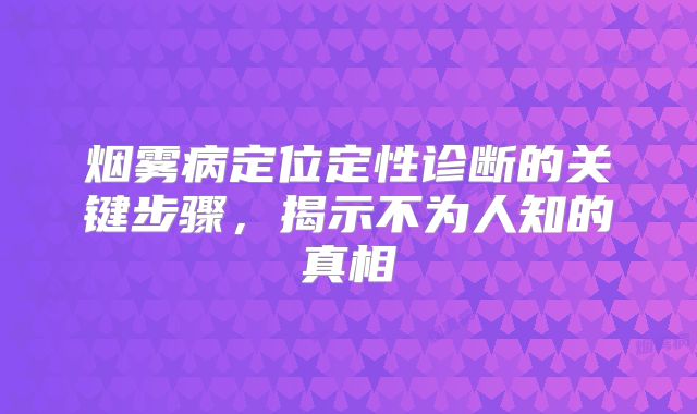 烟雾病定位定性诊断的关键步骤，揭示不为人知的真相