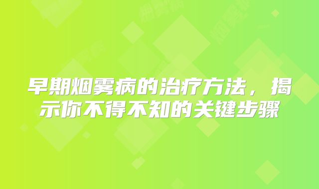 早期烟雾病的治疗方法，揭示你不得不知的关键步骤