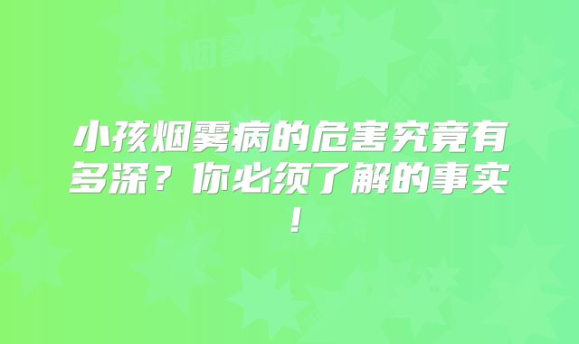 小孩烟雾病的危害究竟有多深？你必须了解的事实！