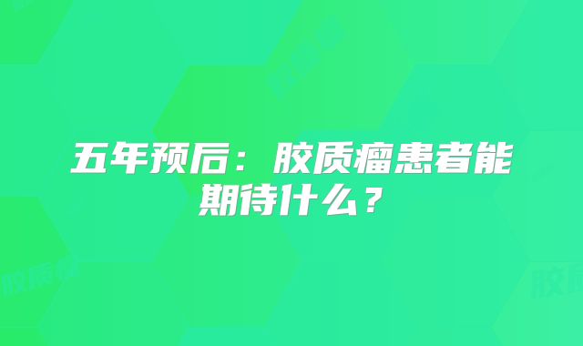 五年预后：胶质瘤患者能期待什么？