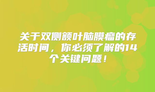 关于双侧额叶脑膜瘤的存活时间，你必须了解的14个关键问题！