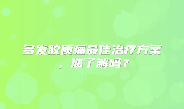 多发胶质瘤最佳治疗方案，您了解吗？