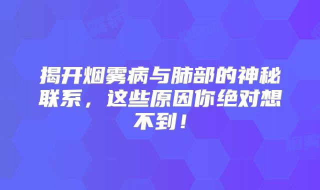 揭开烟雾病与肺部的神秘联系，这些原因你绝对想不到！