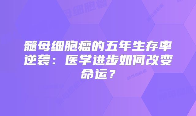 髓母细胞瘤的五年生存率逆袭：医学进步如何改变命运？