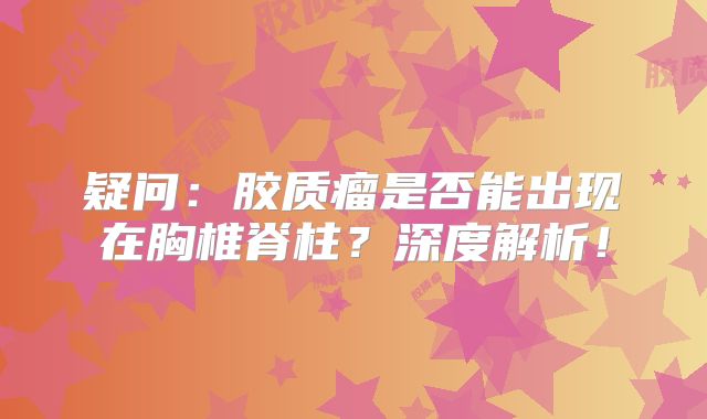 疑问：胶质瘤是否能出现在胸椎脊柱？深度解析！