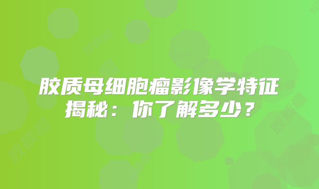 胶质母细胞瘤影像学特征揭秘：你了解多少？