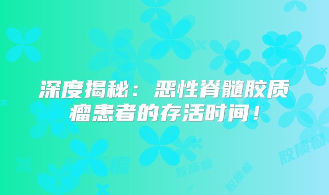深度揭秘：恶性脊髓胶质瘤患者的存活时间！