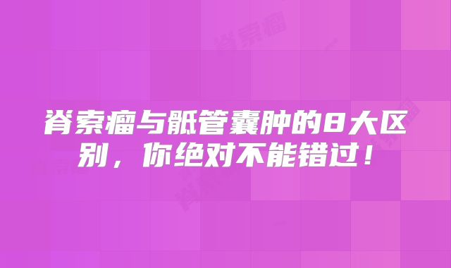脊索瘤与骶管囊肿的8大区别，你绝对不能错过！